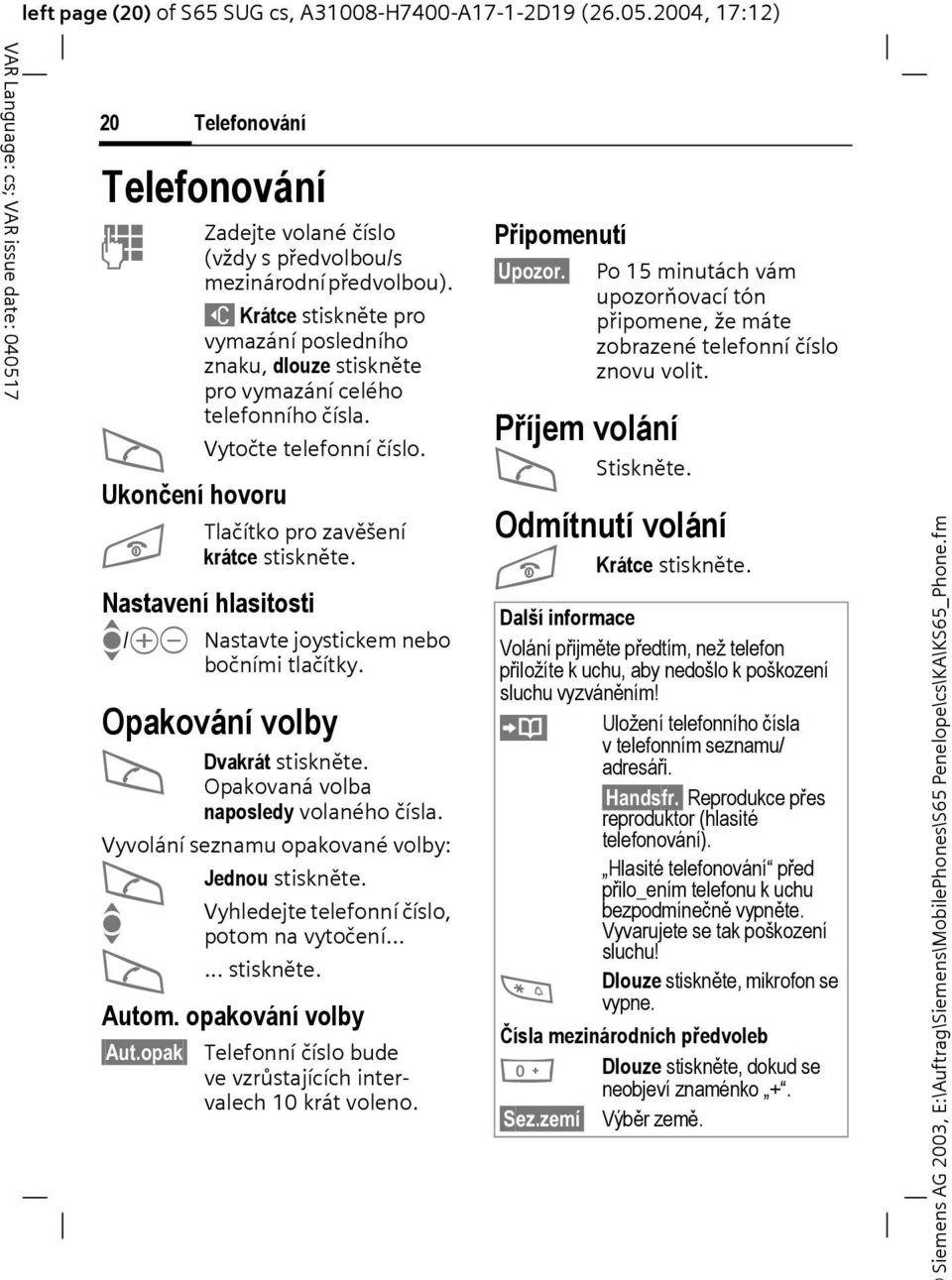 Nastavení hlasitosti I/kl Nastavte joystickem nebo bočními tlačítky. Opakování volby A Dvakrát stiskněte. Opakovaná volba naposledy volaného čísla.