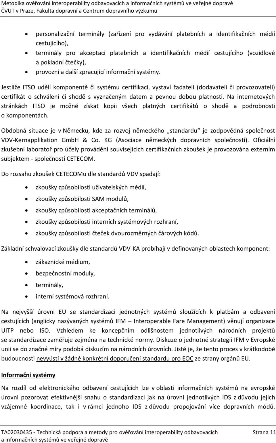 Jestliže ITSO udělí komponentě či systému certifikaci, vystaví žadateli (dodavateli či provozovateli) certifikát o schválení či shodě s vyznačeným datem a pevnou dobou platnosti.