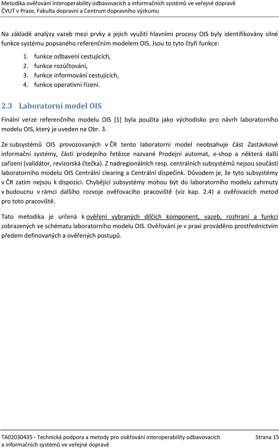 3. Ze subsystémů OIS provozovaných v ČR tento laboratorní model neobsahuje část Zastávkové informační systémy, části prodejního řetězce nazvané Prodejní automat, e-shop a některá další zařízení