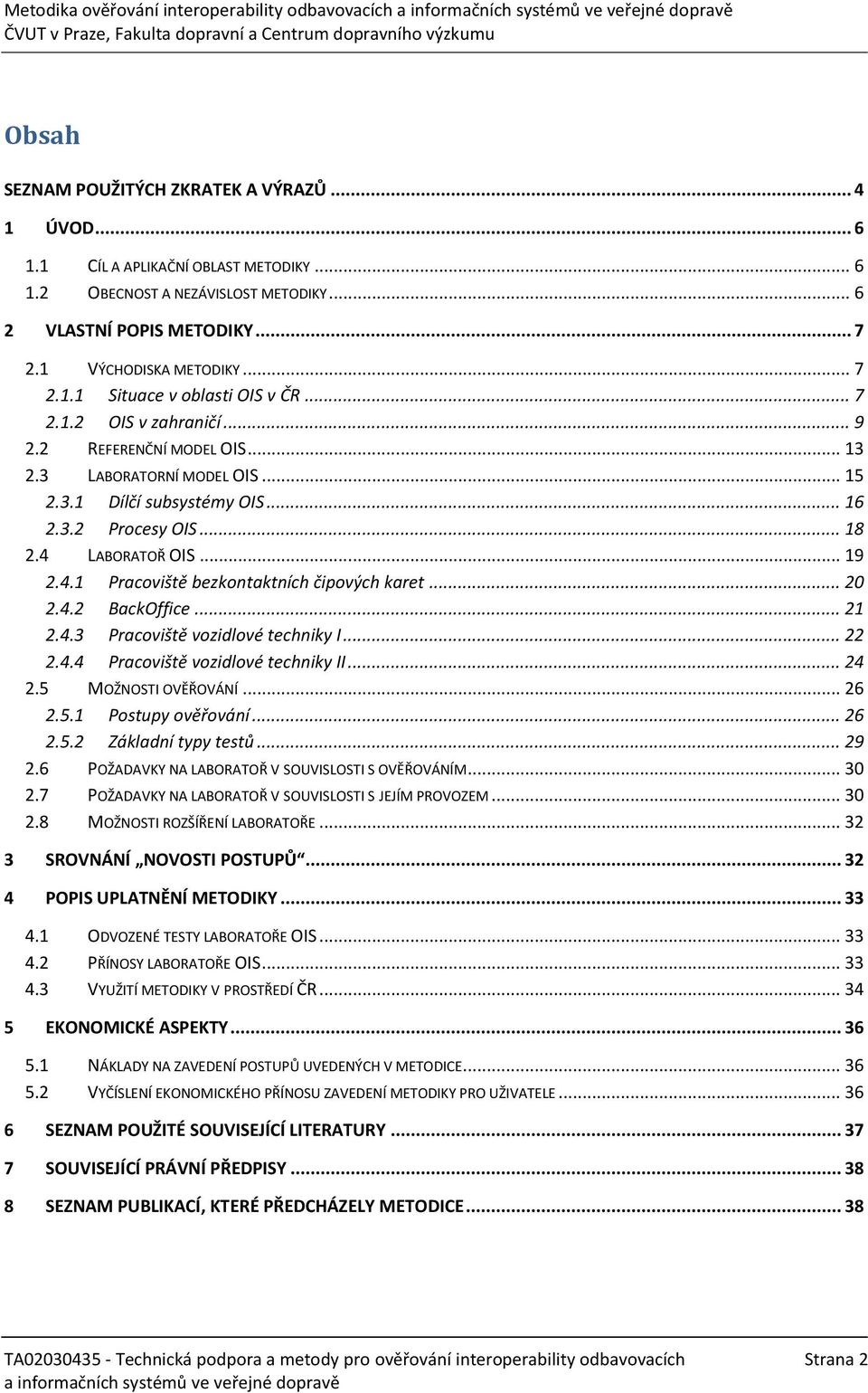 .. 20 2.4.2 BackOffice... 21 2.4.3 Pracoviště vozidlové techniky I... 22 2.4.4 Pracoviště vozidlové techniky II... 24 2.5 MOŽNOSTI OVĚŘOVÁNÍ... 26 2.5.1 Postupy ověřování... 26 2.5.2 Základní typy testů.