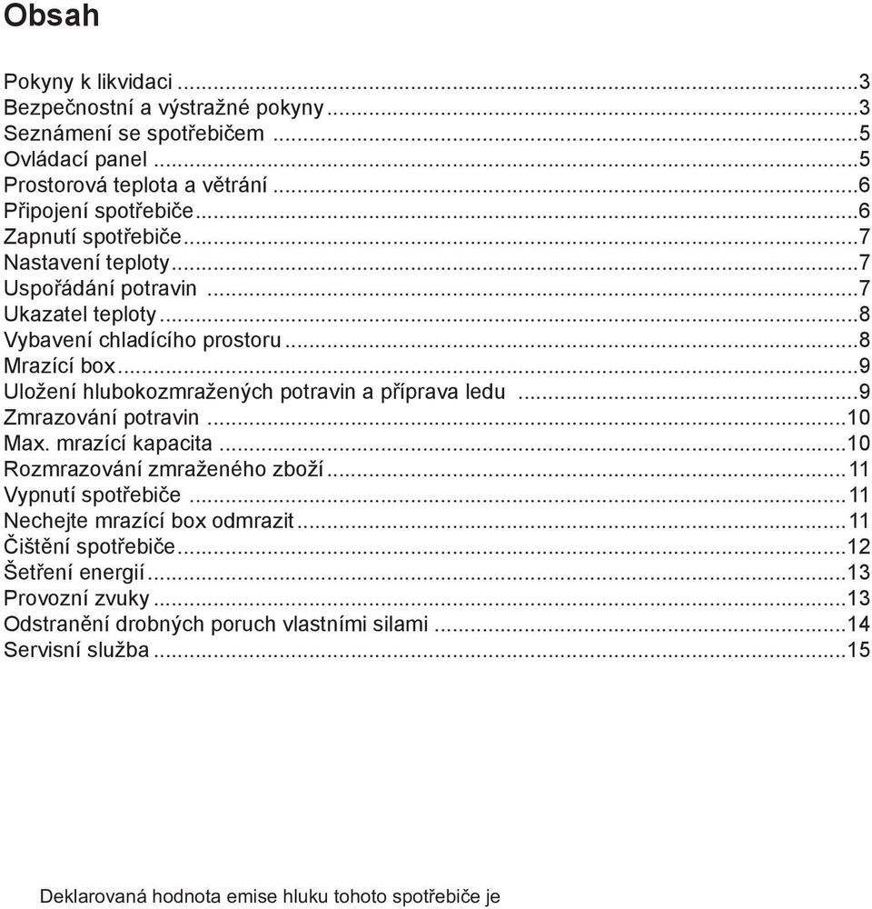 ..9 Uložení hlubokozmražených potravin a příprava ledu...9 Zmrazování potravin...10 Max. mrazící kapacita...10 Rozmrazování zmraženého zboží.