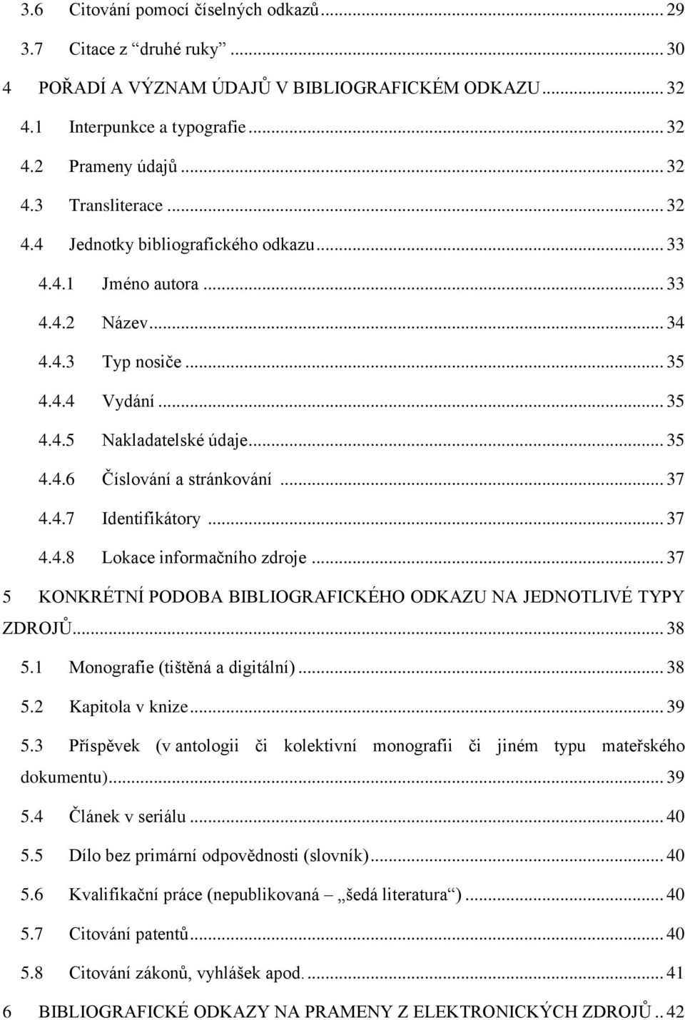 .. 37 4.4.7 Identifikátory... 37 4.4.8 Lokace informačního zdroje... 37 5 KONKRÉTNÍ PODOBA BIBLIOGRAFICKÉHO ODKAZU NA JEDNOTLIVÉ TYPY ZDROJŮ... 38 5.1 Monografie (tištěná a digitální)... 38 5.2 Kapitola v knize.