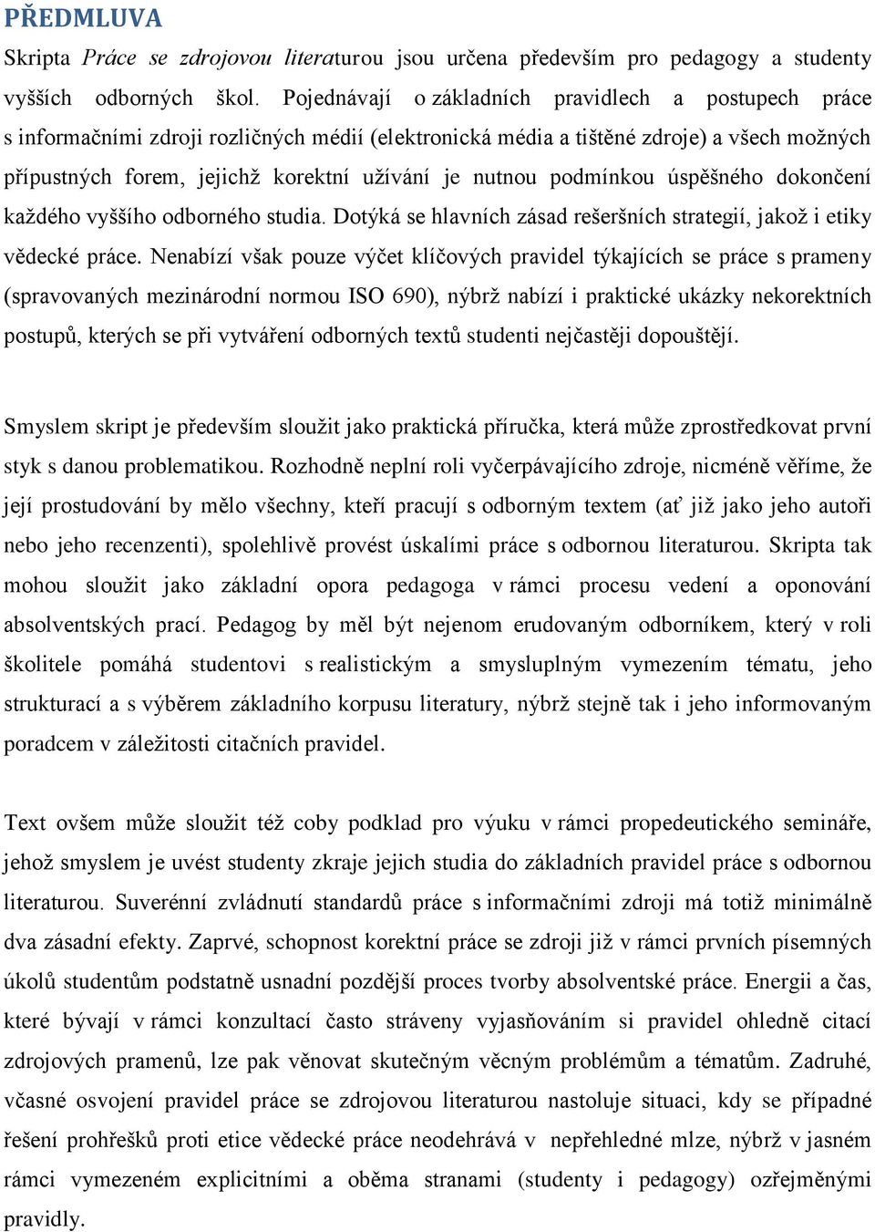 nutnou podmínkou úspěšného dokončení každého vyššího odborného studia. Dotýká se hlavních zásad rešeršních strategií, jakož i etiky vědecké práce.