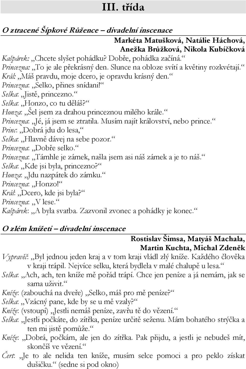 Selka: Honzo, co tu děláš? Honza: Šel jsem za drahou princeznou milého krále. Princezna: Jé, já jsem se ztratila. Musím najít království, nebo prince.