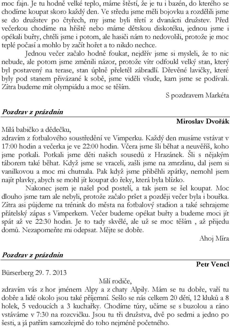 Před večerkou chodíme na hřiště nebo máme dětskou diskotéku, jednou jsme i opékali buřty, chtěli jsme i potom, ale hasiči nám to nedovolili, protože je moc teplé počasí a mohlo by začít hořet a to