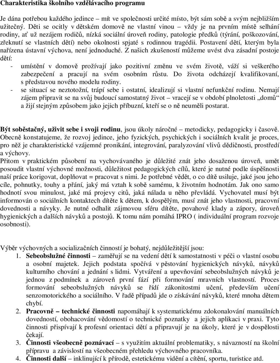 vlastních dětí) nebo okolnosti spjaté s rodinnou tragédii. Postavení dětí, kterým byla nařízena ústavní výchova, není jednoduché.