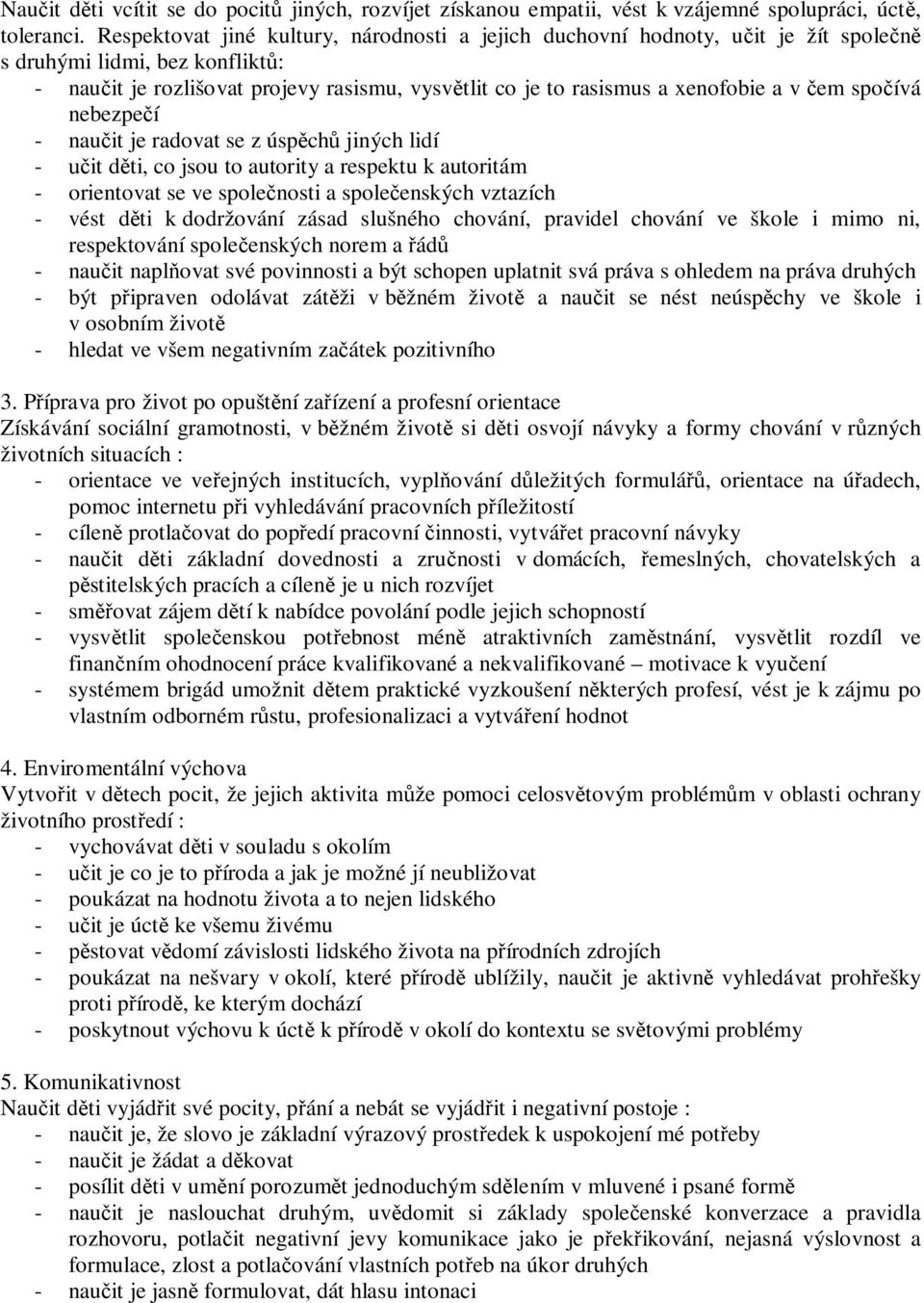 v čem spočívá nebezpečí - naučit je radovat se z úspěchů jiných lidí - učit děti, co jsou to autority a respektu k autoritám - orientovat se ve společnosti a společenských vztazích - vést děti k