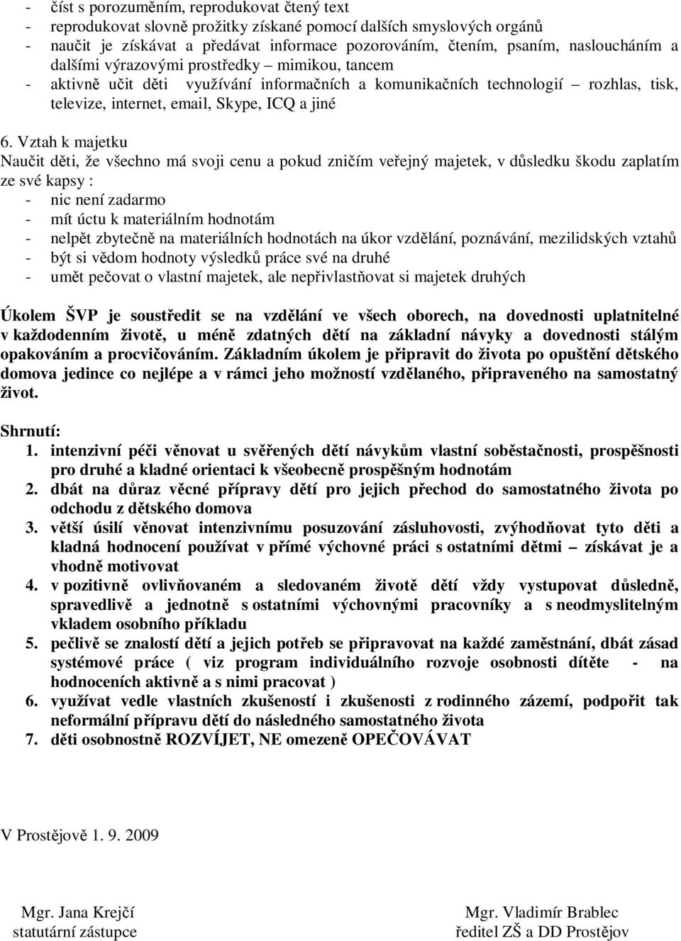 Vztah k majetku Naučit děti, že všechno má svoji cenu a pokud zničím veřejný majetek, v důsledku škodu zaplatím ze své kapsy : - nic není zadarmo - mít úctu k materiálním hodnotám - nelpět zbytečně