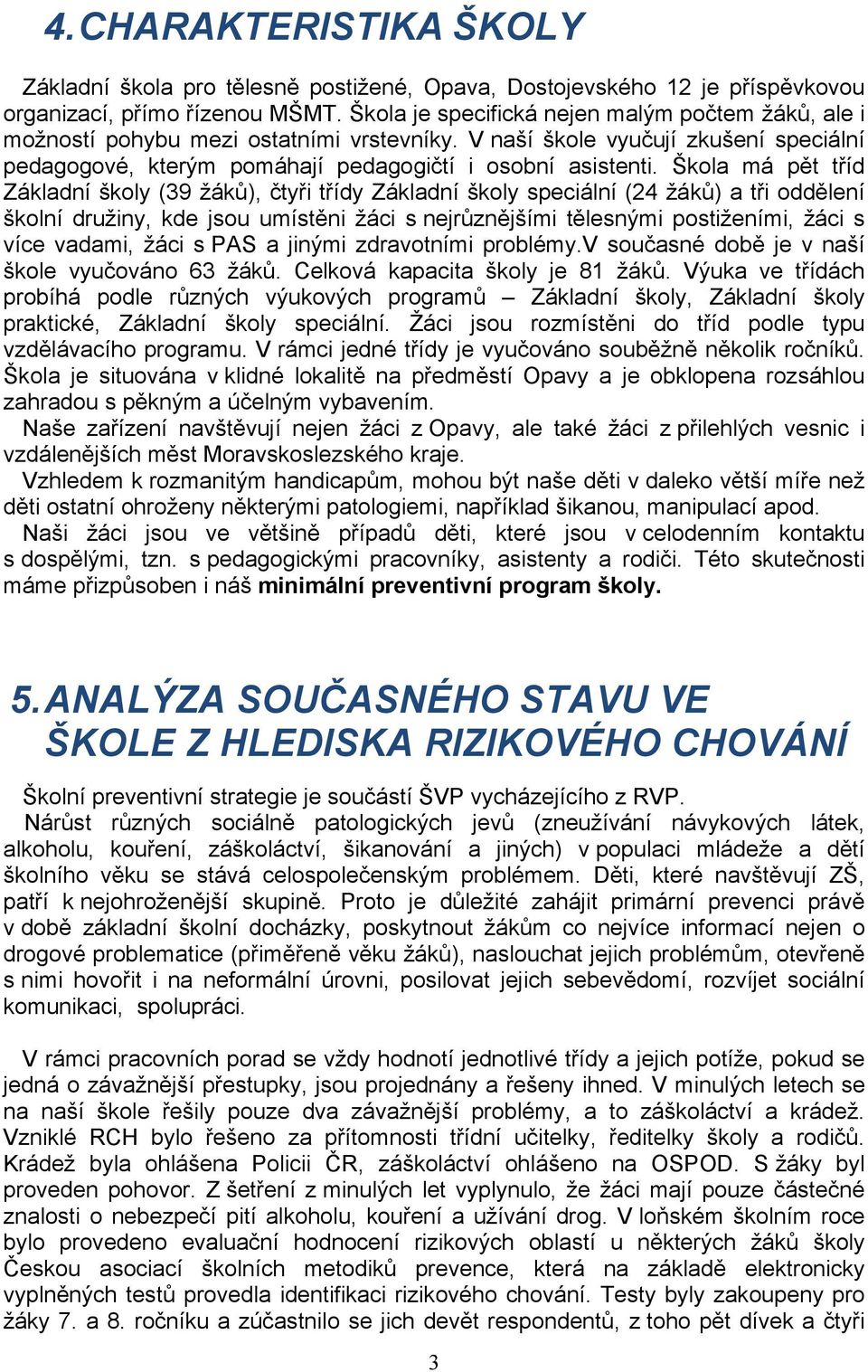 Škola má pět tříd Základní školy (39 žáků), čtyři třídy Základní školy speciální (24 žáků) a tři oddělení školní družiny, kde jsou umístěni žáci s nejrůznějšími tělesnými postiženími, žáci s více