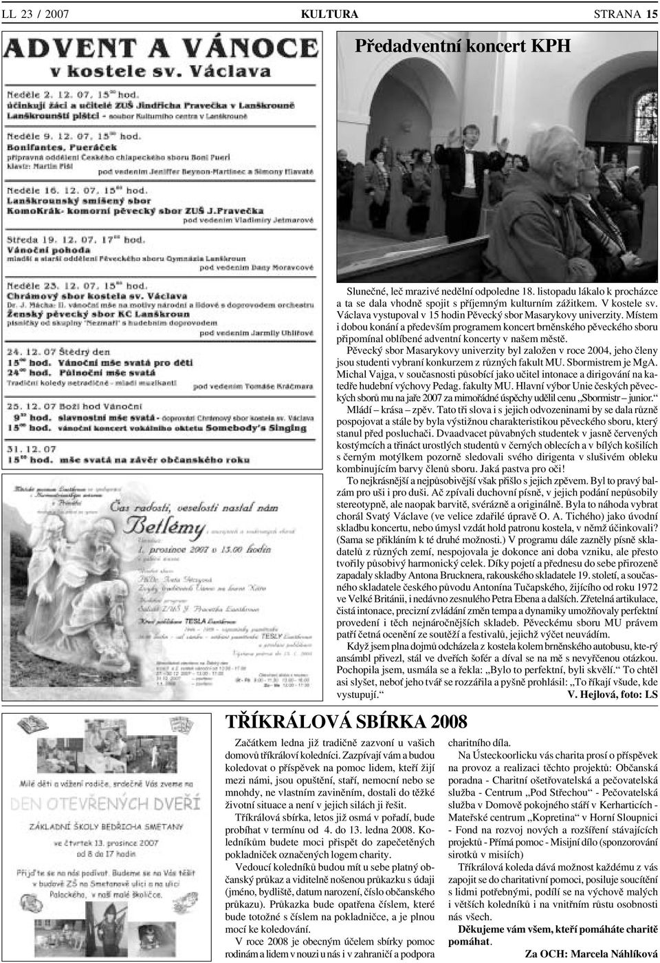 silách ji řešit. Tříkrálová sbírka, letos již osmá v pořadí, bude probíhat v termínu od 4. do 13. ledna 2008. Ko ledníkům budete moci přispět do zapečetěných pokladniček označených logem charity.