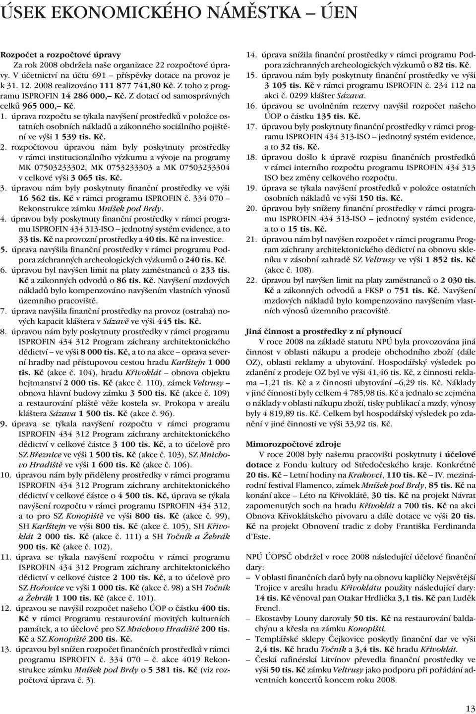 Kč. 2. rozpočtovou úpravou nám byly poskytnuty prostředky v rámci institucionálního výzkumu a vývoje na programy MK 07503233302, MK 0753233303 a MK 07503233304 v celkové výši 3 