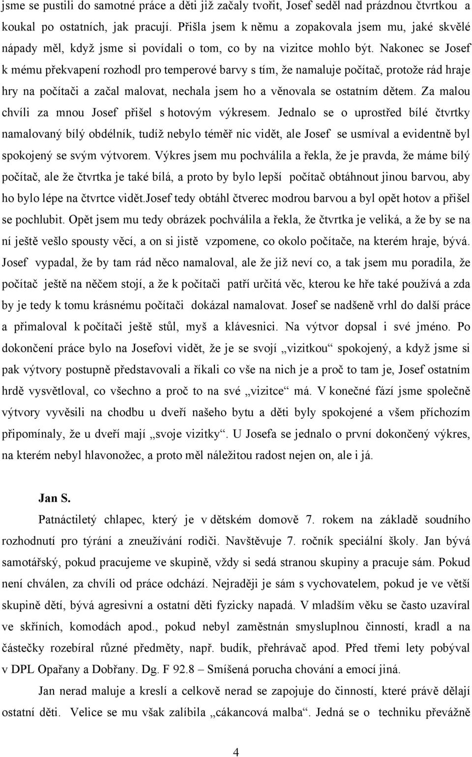 Nakonec se Josef k mému překvapení rozhodl pro temperové barvy s tím, že namaluje počítač, protože rád hraje hry na počítači a začal malovat, nechala jsem ho a věnovala se ostatním dětem.