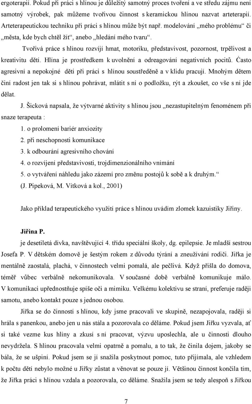 Tvořivá práce s hlínou rozvíjí hmat, motoriku, představivost, pozornost, trpělivost a kreativitu dětí. Hlína je prostředkem k uvolnění a odreagování negativních pocitů.