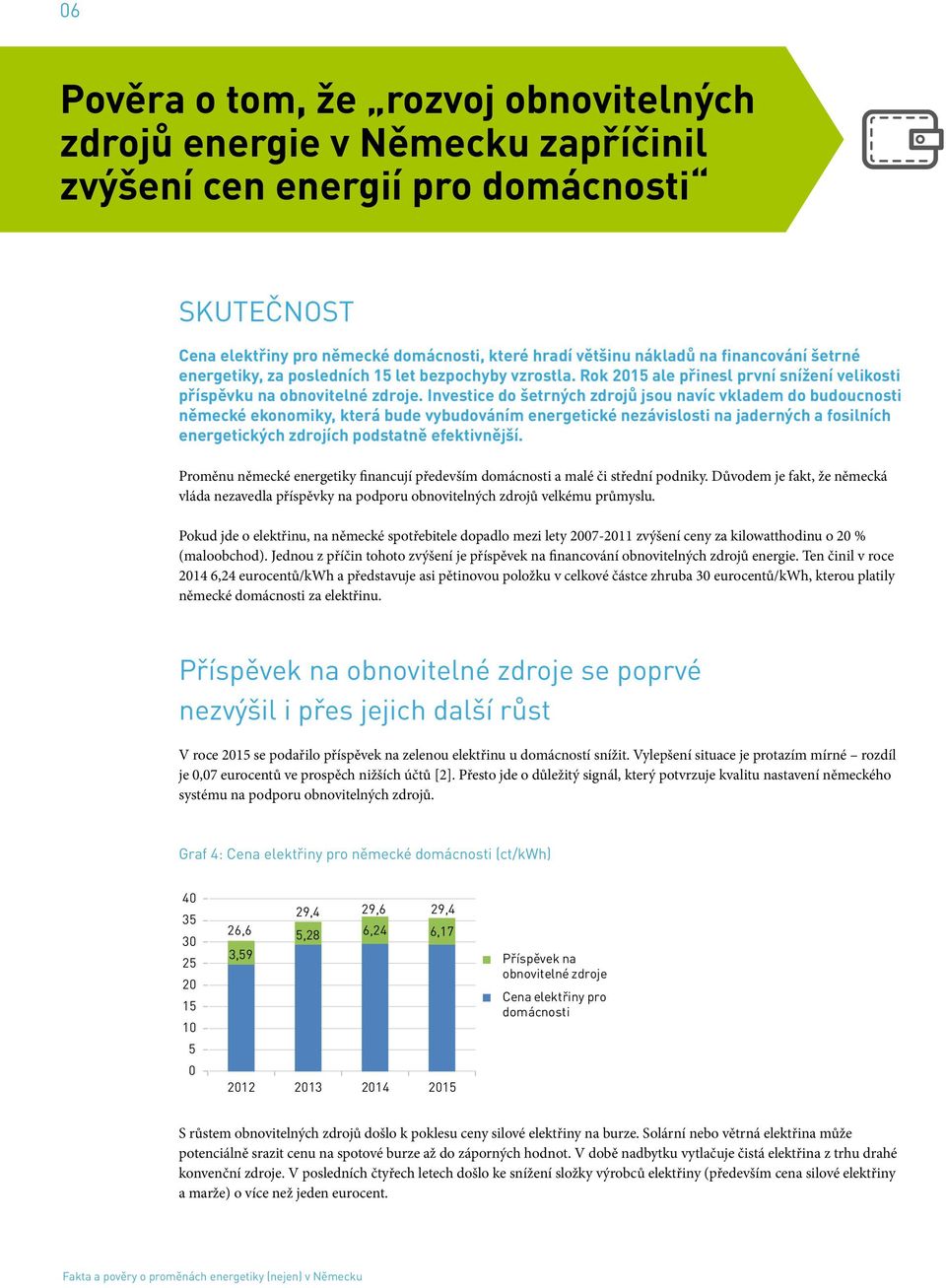 Investice do šetrných zdrojů jsou navíc vkladem do budoucnosti německé ekonomiky, která bude vybudováním energetické nezávislosti na jaderných a fosilních energetických zdrojích podstatně