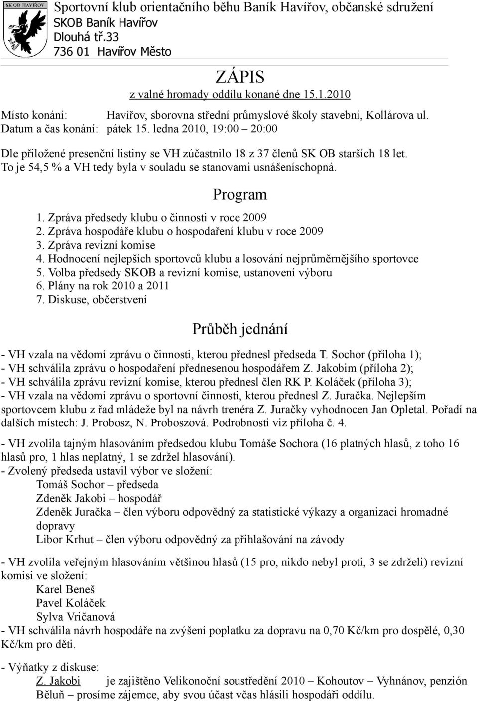 To je 54,5 % a VH tedy byla v souladu se stanovami usnášeníschopná. Program 1. Zpráva předsedy klubu o činnosti v roce 2009 2. Zpráva hospodáře klubu o hospodaření klubu v roce 2009 3.