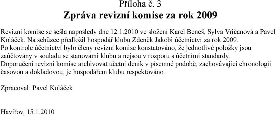 Po kontrole účetnictví bylo členy revizní komise konstatováno, že jednotlivé položky jsou zaúčtovány v souladu se stanovami klubu a nejsou v