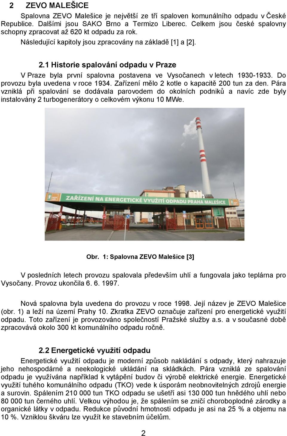 1 Historie spalování odpadu v Praze V Praze byla první spalovna postavena ve Vysočanech v letech 1930-1933. Do provozu byla uvedena v roce 1934. Zařízení mělo 2 kotle o kapacitě 200 tun za den.