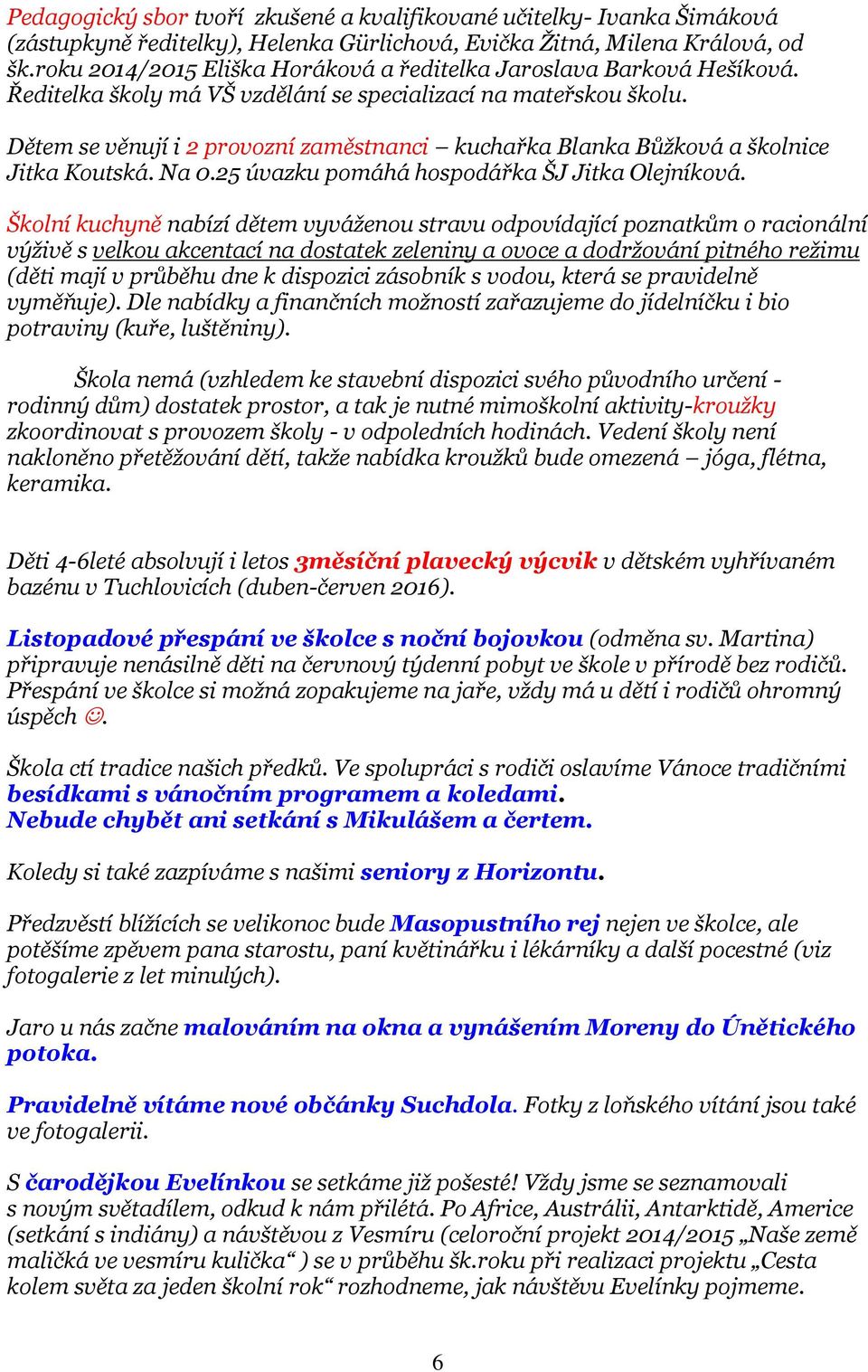 Dětem se věnují i 2 provozní zaměstnanci kuchařka Blanka Bůžková a školnice Jitka Koutská. Na 0.25 úvazku pomáhá hospodářka ŠJ Jitka Olejníková.