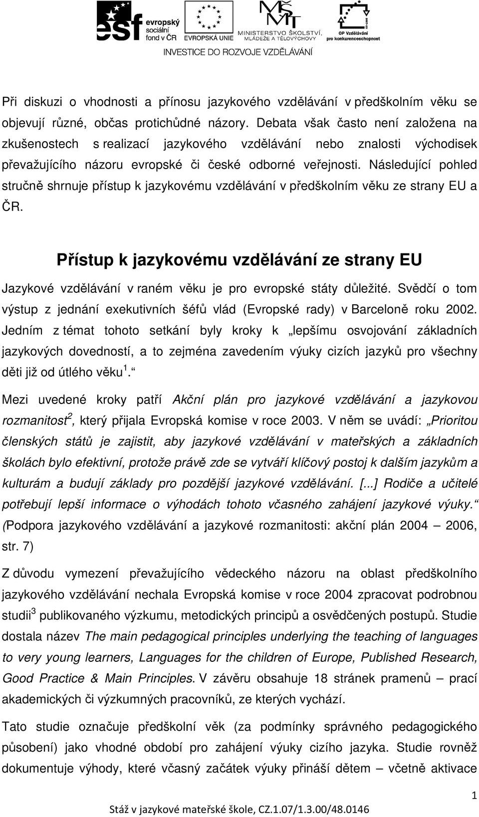 Následující pohled stručně shrnuje přístup k jazykovému vzdělávání v předškolním věku ze strany EU a ČR.