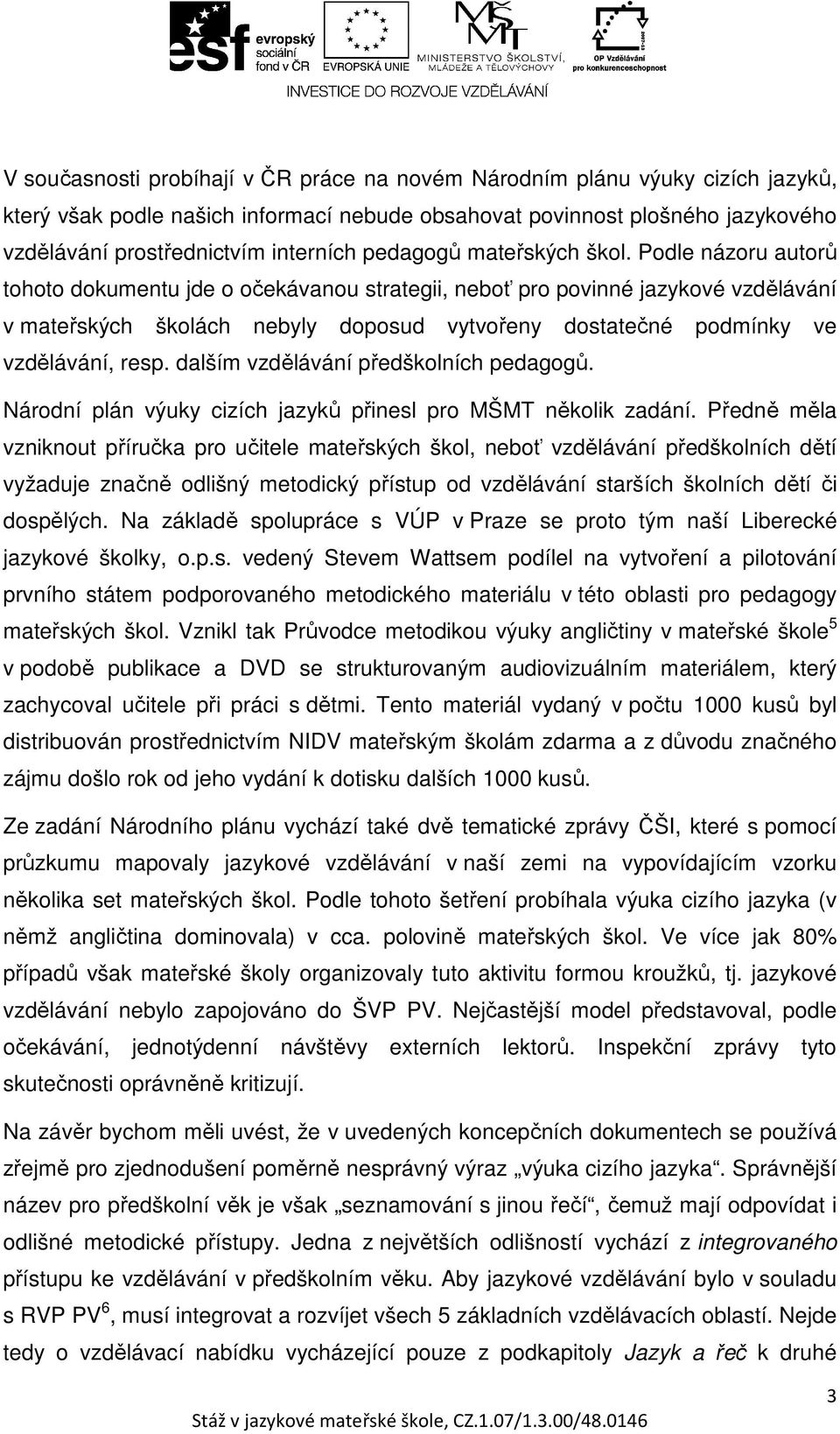 Podle názoru autorů tohoto dokumentu jde o očekávanou strategii, neboť pro povinné jazykové vzdělávání v mateřských školách nebyly doposud vytvořeny dostatečné podmínky ve vzdělávání, resp.