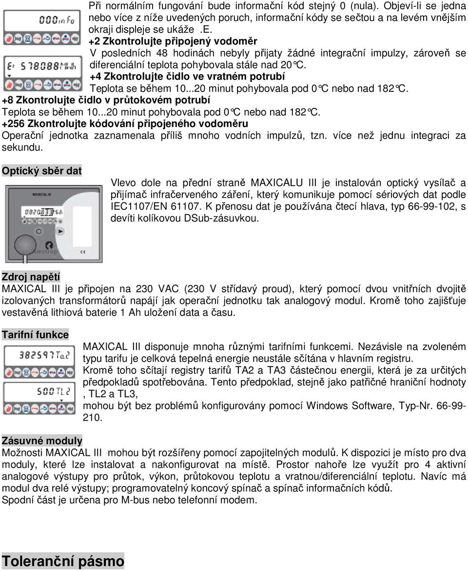 ..20 minut pohybovala pod 0 C nebo nad 182 C. +256 Zkontrolujte kódování připojeného vodoměru Operační jednotka zaznamenala příliš mnoho vodních impulzů, tzn. více než jednu integraci za sekundu.