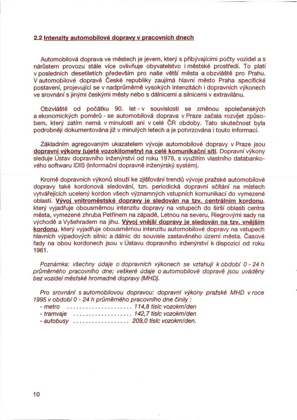 V automobilové dopravě České republiky zaujímá hlavní město Praha specifické postavení, projevující se v nadprůměrně vysokých intenzitách i dopravních výkonech ve srovnání s jinými českými městy nebo