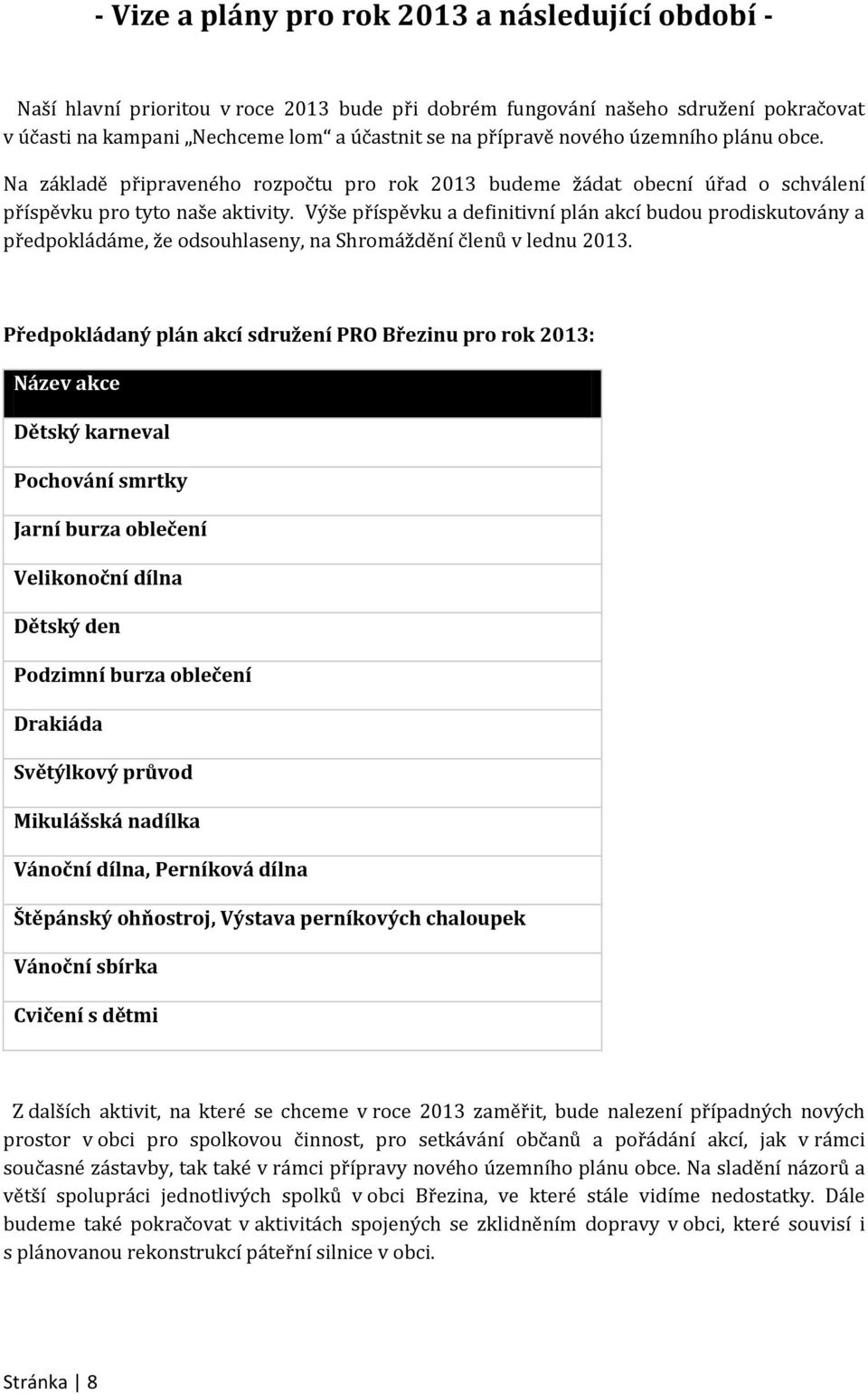 Výše příspěvku a definitivní plán akcí budou prodiskutovány a předpokládáme, že odsouhlaseny, na Shromáždění členů v lednu 2013.