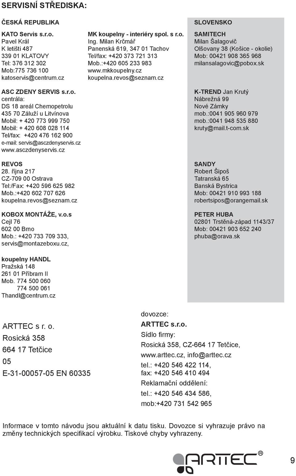 :775 736 100 katoservis@centrum.cz ASC ZDENY SERVIS s.r.o. centrála: DS 18 areál Chemopetrolu 435 70 Záluží u Litvínova Mobil: + 420 773 999 750 Mobil: + 420 608 028 114 Tel/fax: +420 476 162 900 e-mail: servis@asczdenyservis.