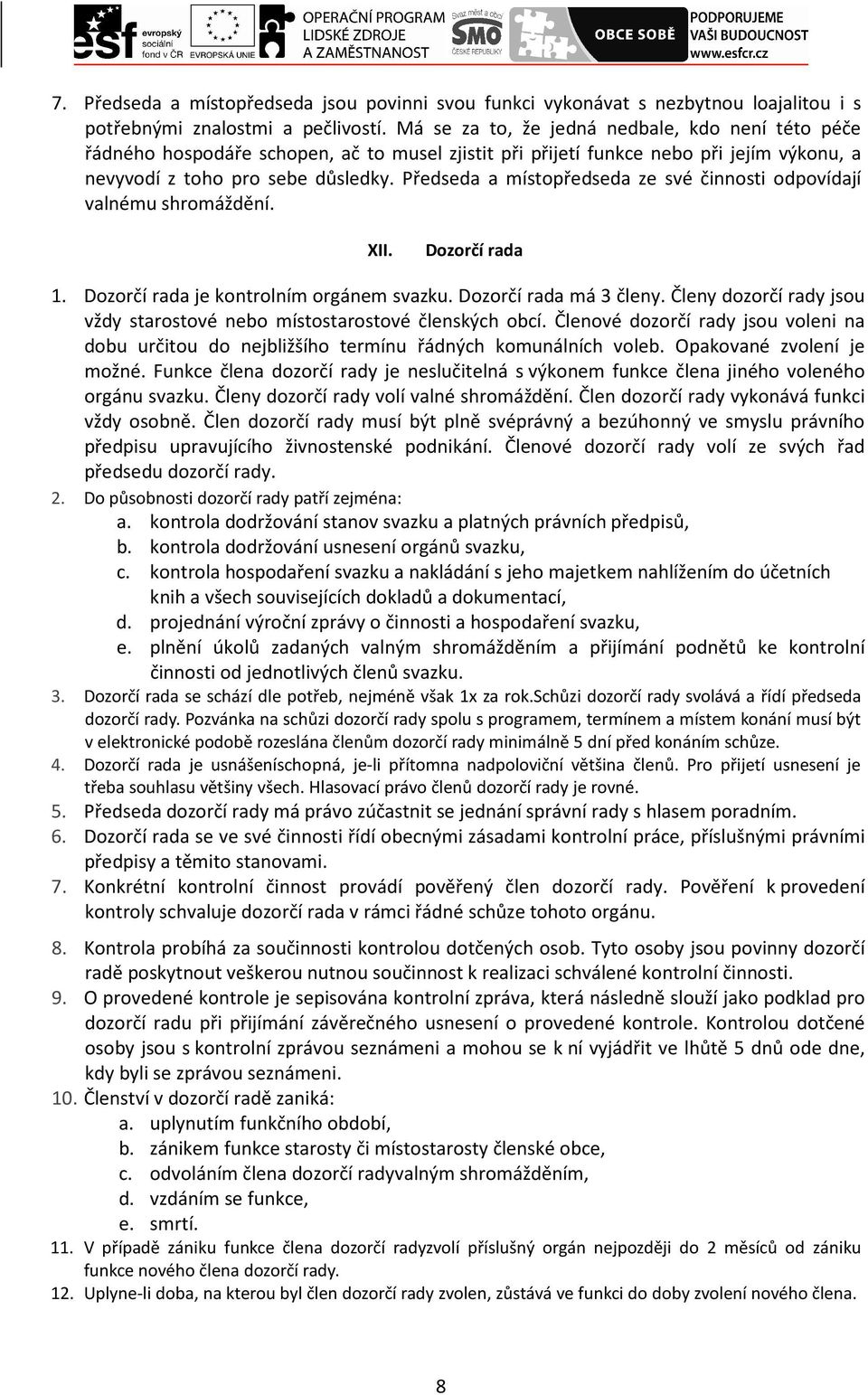 Předseda a místopředseda ze své činnosti odpovídají valnému shromáždění. XII. Dozorčí rada 1. Dozorčí rada je kontrolním orgánem svazku. Dozorčí rada má 3 členy.