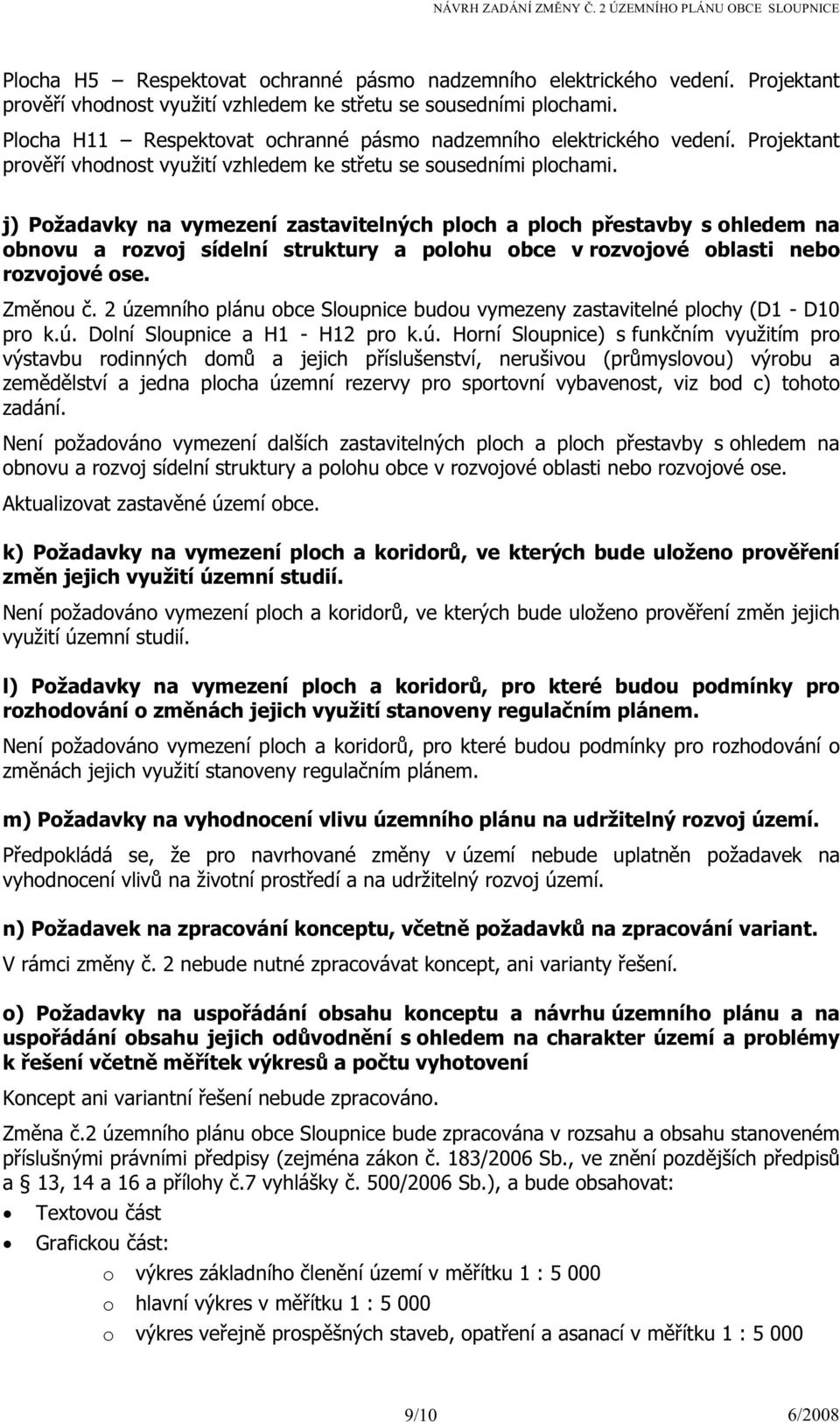 j) Požadavky na vymezení zastavitelných ploch a ploch přestavby s ohledem na obnovu a rozvoj sídelní struktury a polohu obce v rozvojové oblasti nebo rozvojové ose. Změnou č.