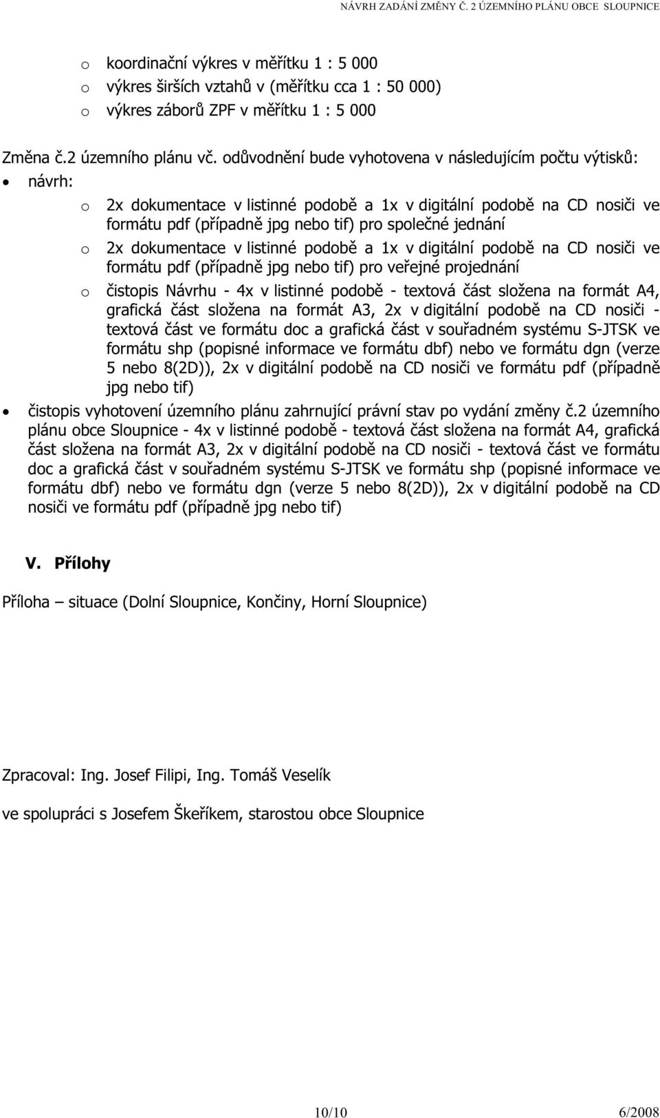 2x dokumentace v listinné podobě a 1x v digitální podobě na CD nosiči ve formátu pdf (případně jpg nebo tif) pro veřejné projednání o čistopis Návrhu - 4x v listinné podobě - textová část složena na