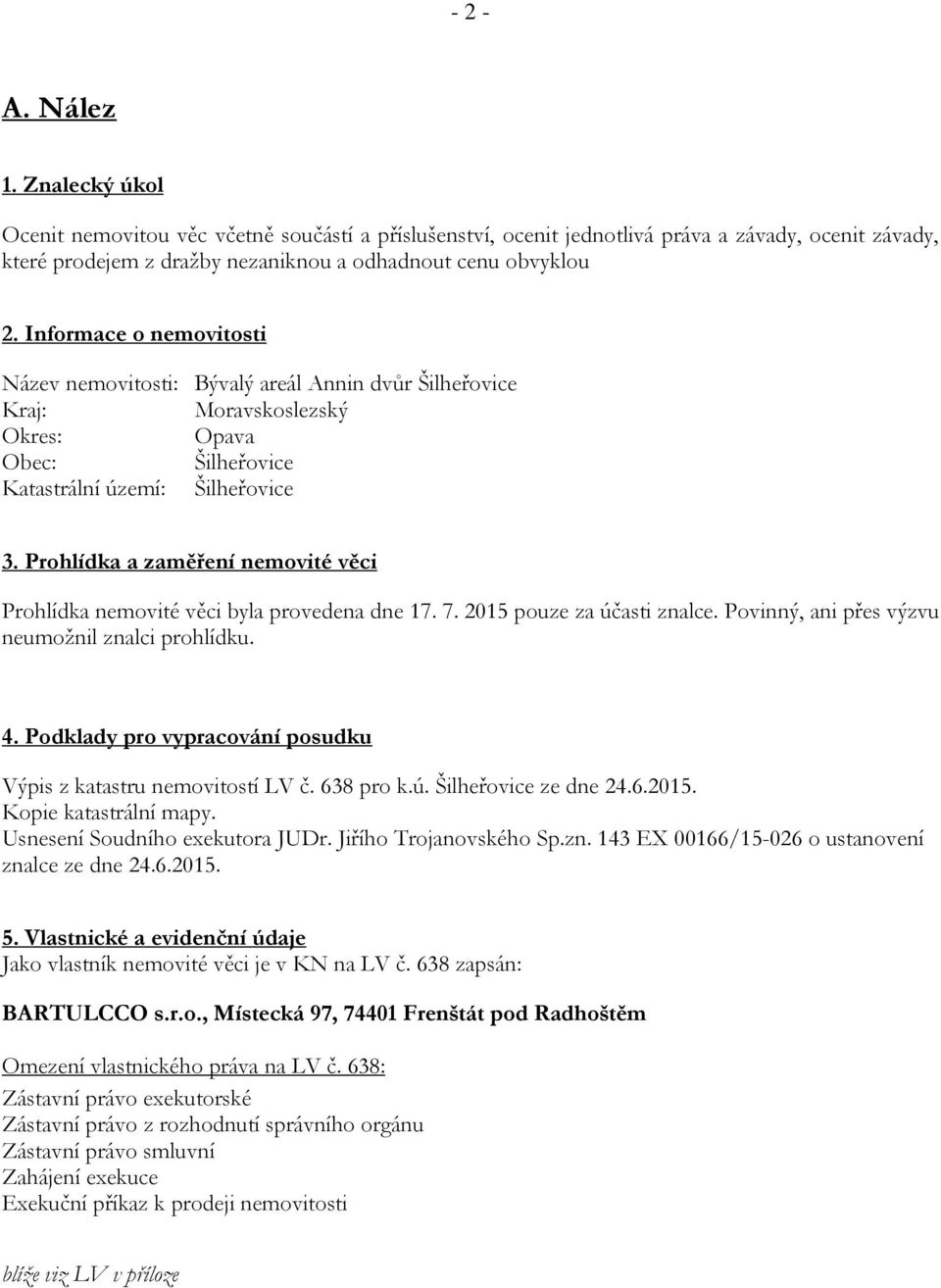 Prohlídka a zaměření nemovité věci Prohlídka nemovité věci byla provedena dne 17. 7. 2015 pouze za účasti znalce. Povinný, ani přes výzvu neumožnil znalci prohlídku. 4.