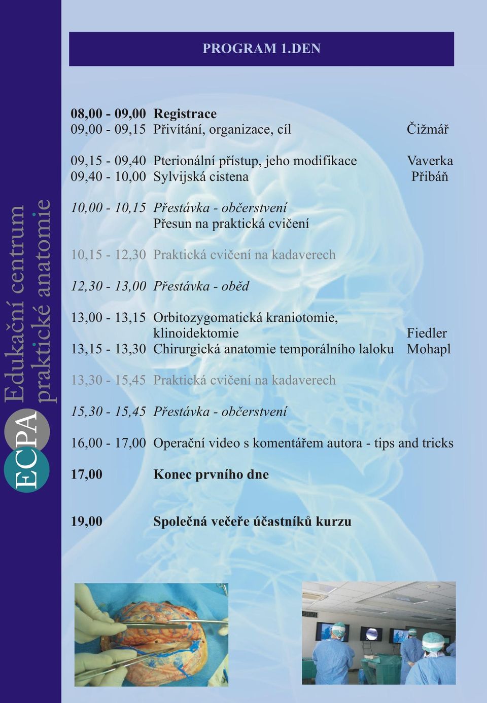 Pøibáò 10,00-10,15 Pøestávka - obèerstvení Pøesun na praktická cvièení 10,15-12,30 Praktická cvièení na kadaverech 12,30-13,00 Pøestávka - obìd 13,00-13,15
