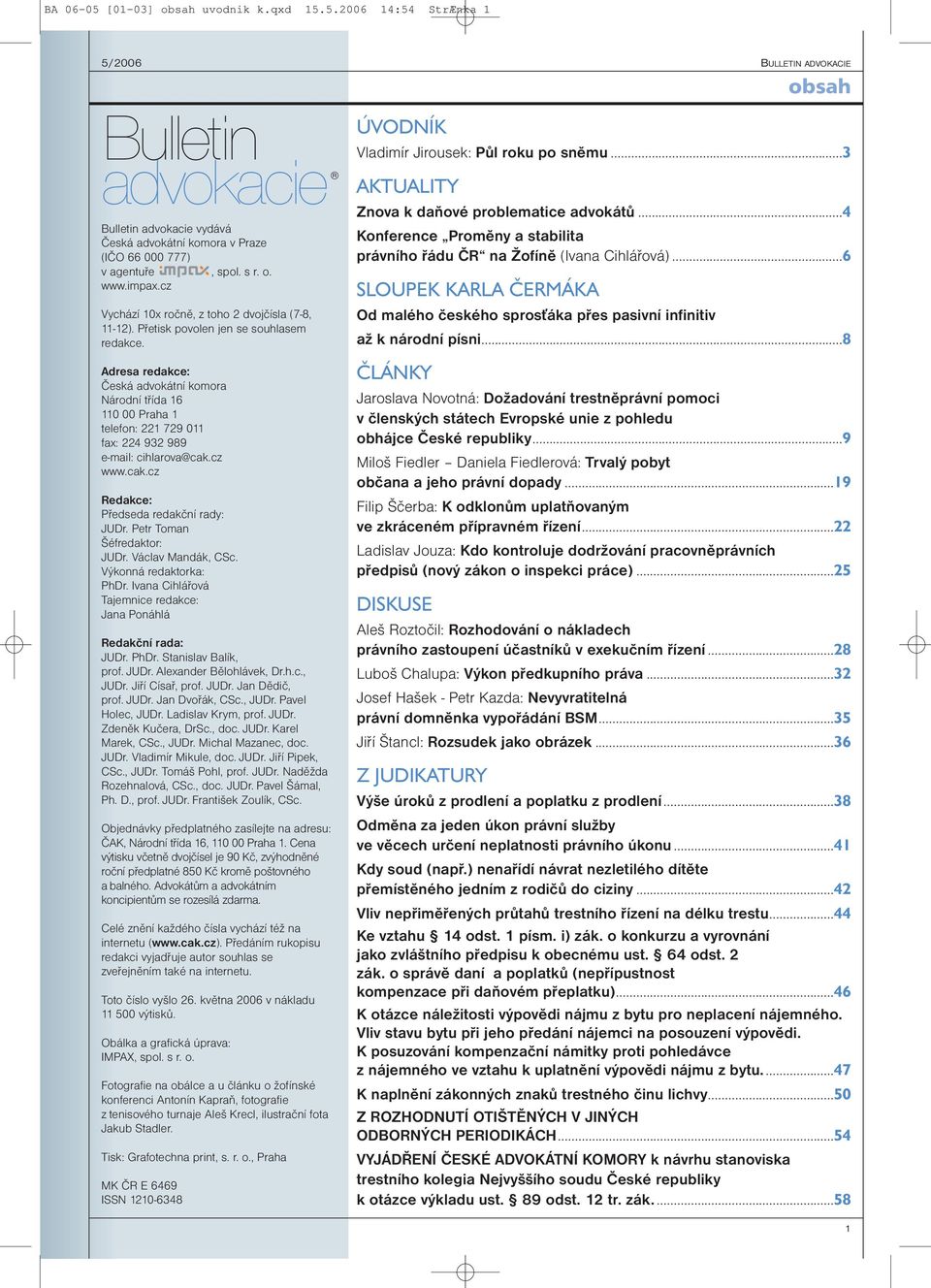 Adresa redakce: Česká advokátní komora Národní třída 16 110 00 Praha 1 telefon: 221 729 011 fax: 224 932 989 e-mail: cihlarova@cak.cz www.cak.cz Redakce: Předseda redakční rady: JUDr.