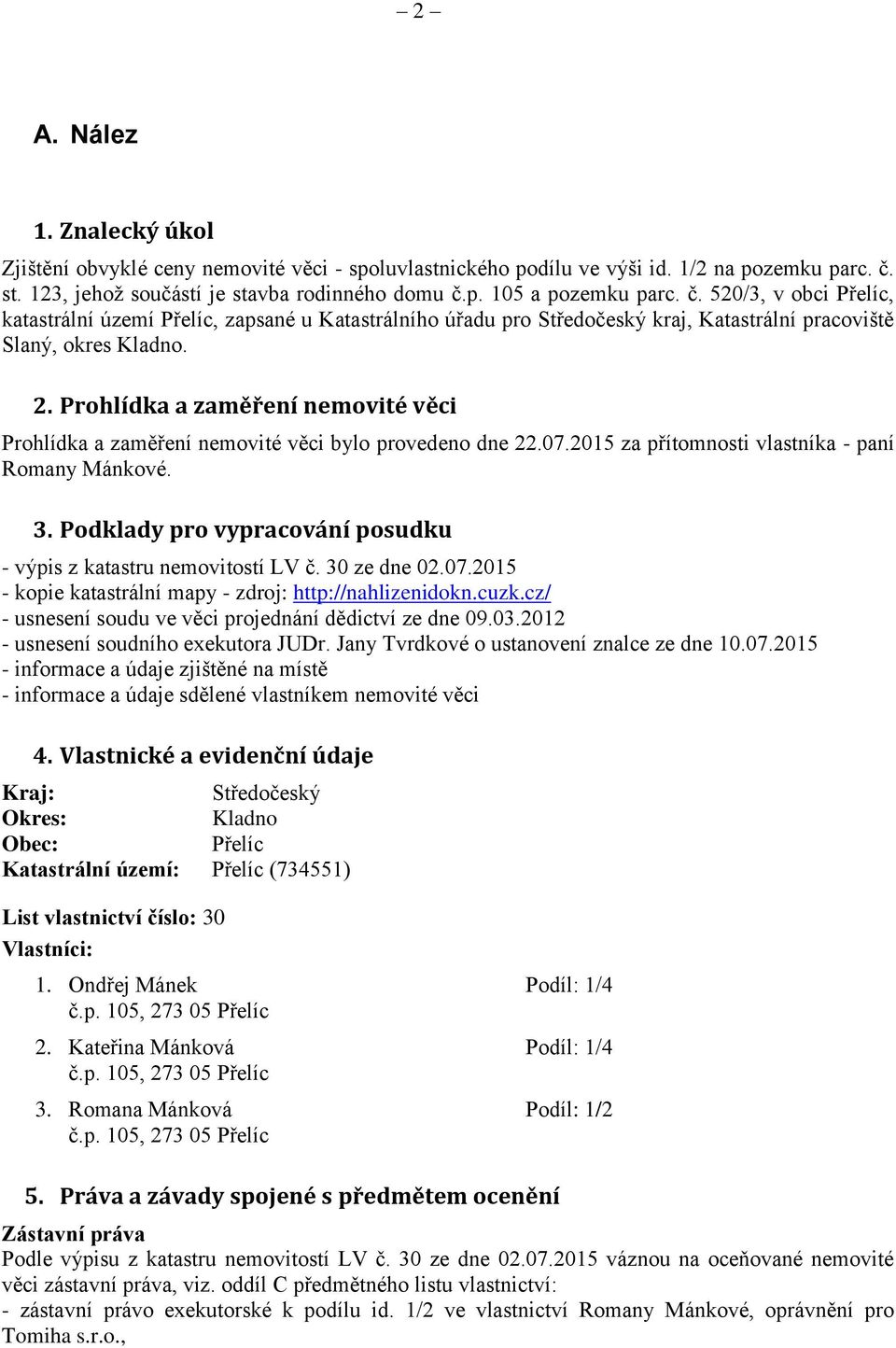 Prohlídka a zaměření nemovité věci Prohlídka a zaměření nemovité věci bylo provedeno dne 22.07.2015 za přítomnosti vlastníka - paní Romany Mánkové. 3.