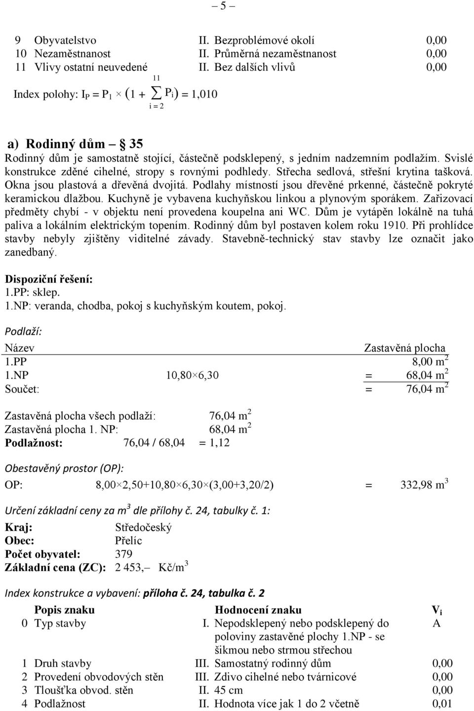 Svislé konstrukce zděné cihelné, stropy s rovnými podhledy. Střecha sedlová, střešní krytina tašková. Okna jsou plastová a dřevěná dvojitá.