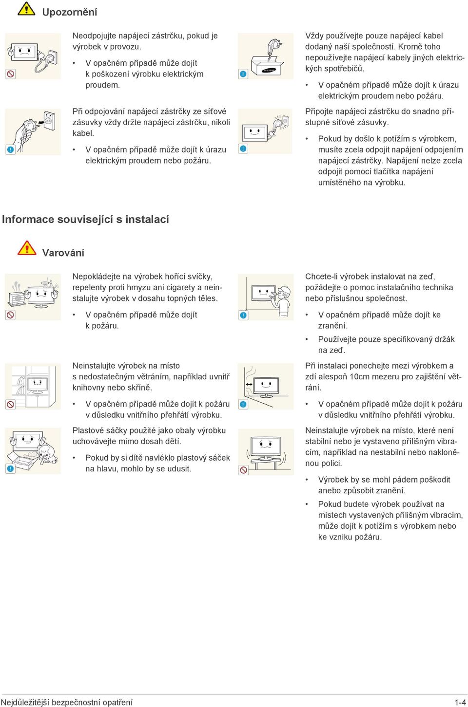 Vždy používejte pouze napájecí kabel dodaný naší společností. Kromě toho nepoužívejte napájecí kabely jiných elektrických spotřebičů.