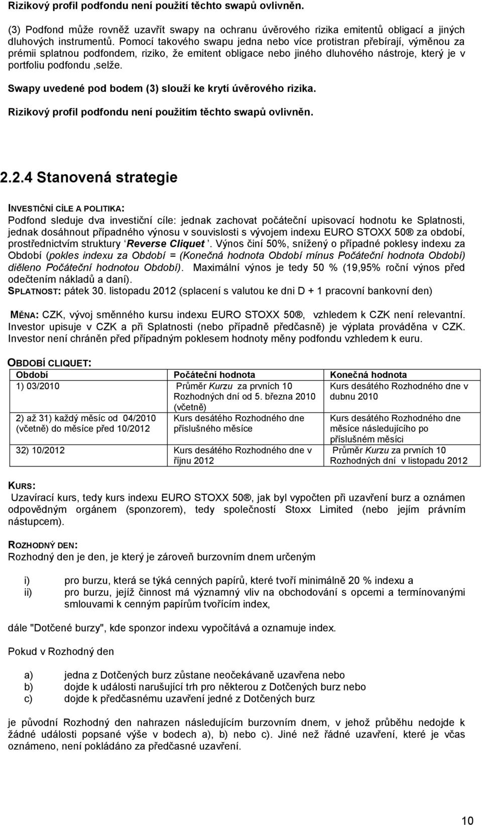 Swapy uvedené pod bodem (3) slouţí ke krytí úvěrového rizika. Rizikový profil podfondu není pouţitím těchto swapů ovlivněn. 2.