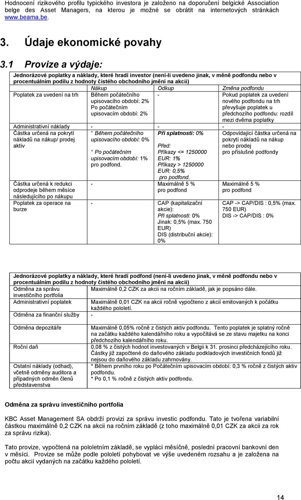 1 Provize a výdaje: Jednorázové poplatky a náklady, které hradí investor (není-li uvedeno jinak, v měně podfondu nebo v procentuálním podílu z hodnoty čistého obchodního jmění na akcii) Nákup Odkup