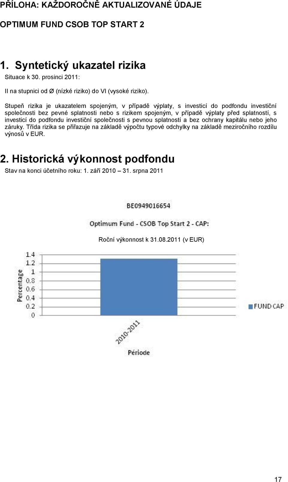 Stupeň rizika je ukazatelem spojeným, v případě výplaty, s investicí do podfondu investiční společnosti bez pevné splatnosti nebo s rizikem spojeným, v případě výplaty před