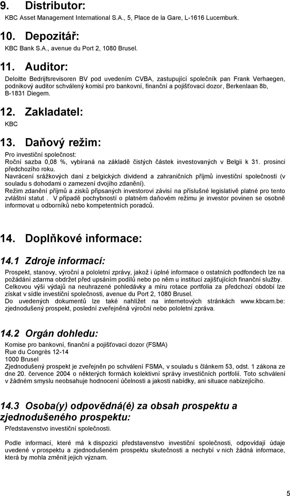 B-1831 Diegem. 12. Zakladatel: KBC 13. Daňový reţim: Pro investiční společnost: Roční sazba 0,08 %, vybíraná na základě čistých částek investovaných v Belgii k 31. prosinci předchozího roku.