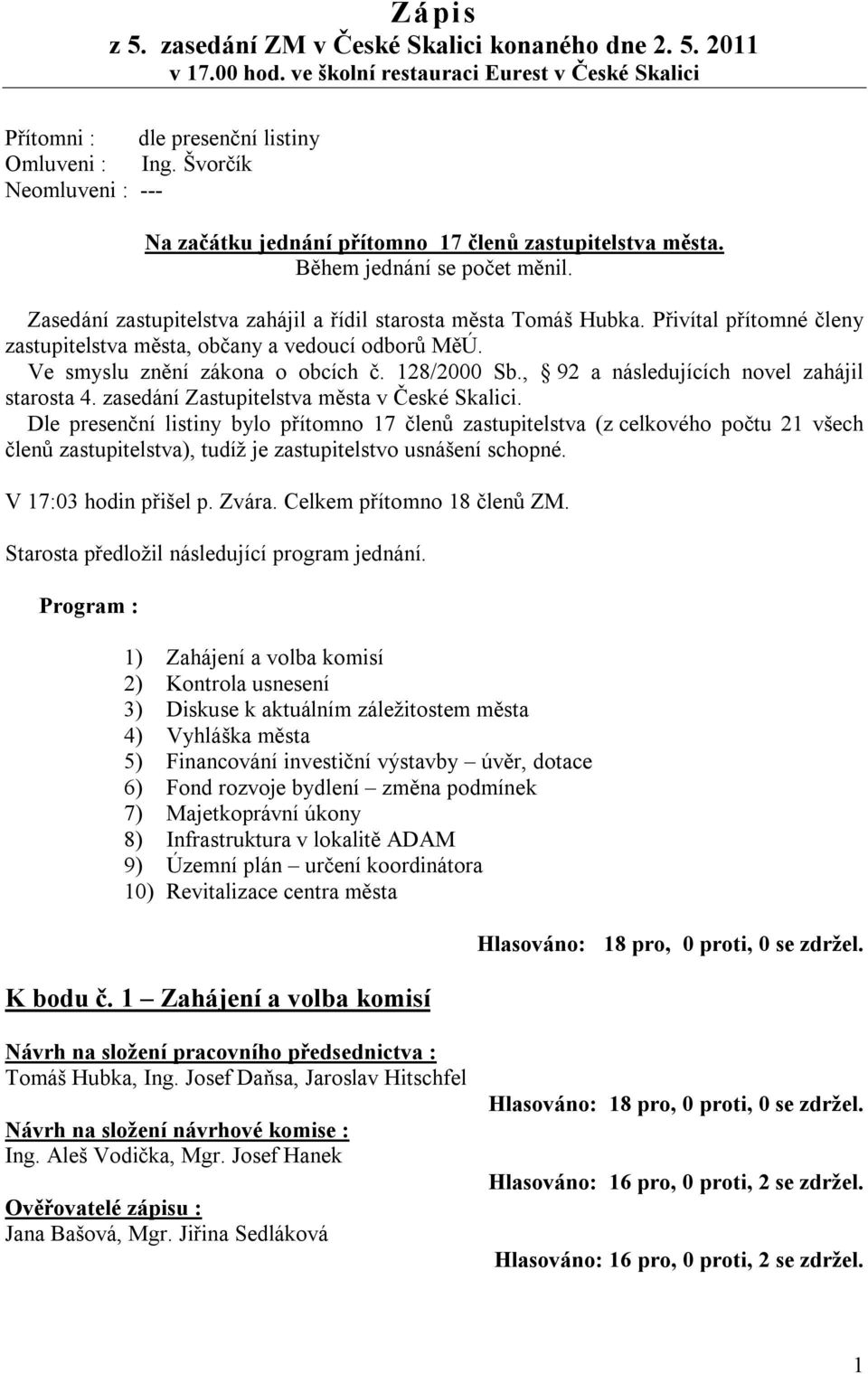 Přivítal přítomné členy zastupitelstva města, občany a vedoucí odborů MěÚ. Ve smyslu znění zákona o obcích č. 128/2000 Sb., 92 a následujících novel zahájil starosta 4.