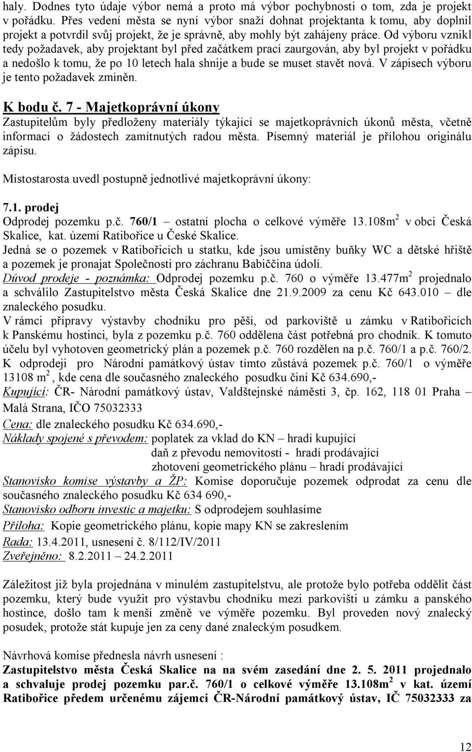 Od výboru vznikl tedy požadavek, aby projektant byl před začátkem prací zaurgován, aby byl projekt v pořádku a nedošlo k tomu, že po 10 letech hala shnije a bude se muset stavět nová.