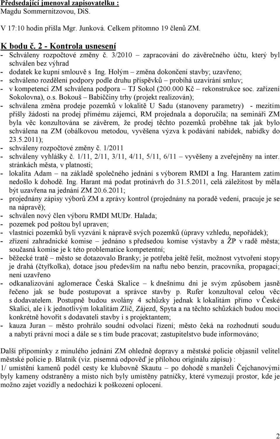 Holým změna dokončení stavby; uzavřeno; - schváleno rozdělení podpory podle druhu příspěvků probíhá uzavírání smluv; - v kompetenci ZM schválena podpora TJ Sokol (200.000 Kč rekonstrukce soc.