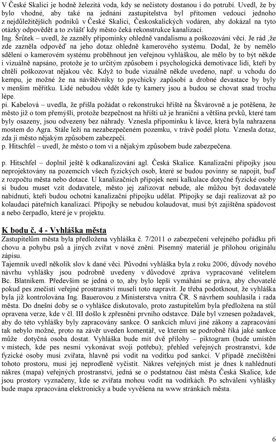 to zvlášť kdy město čeká rekonstrukce kanalizací. Ing. Šrůtek uvedl, že zazněly připomínky ohledně vandalismu a poškozování věcí.