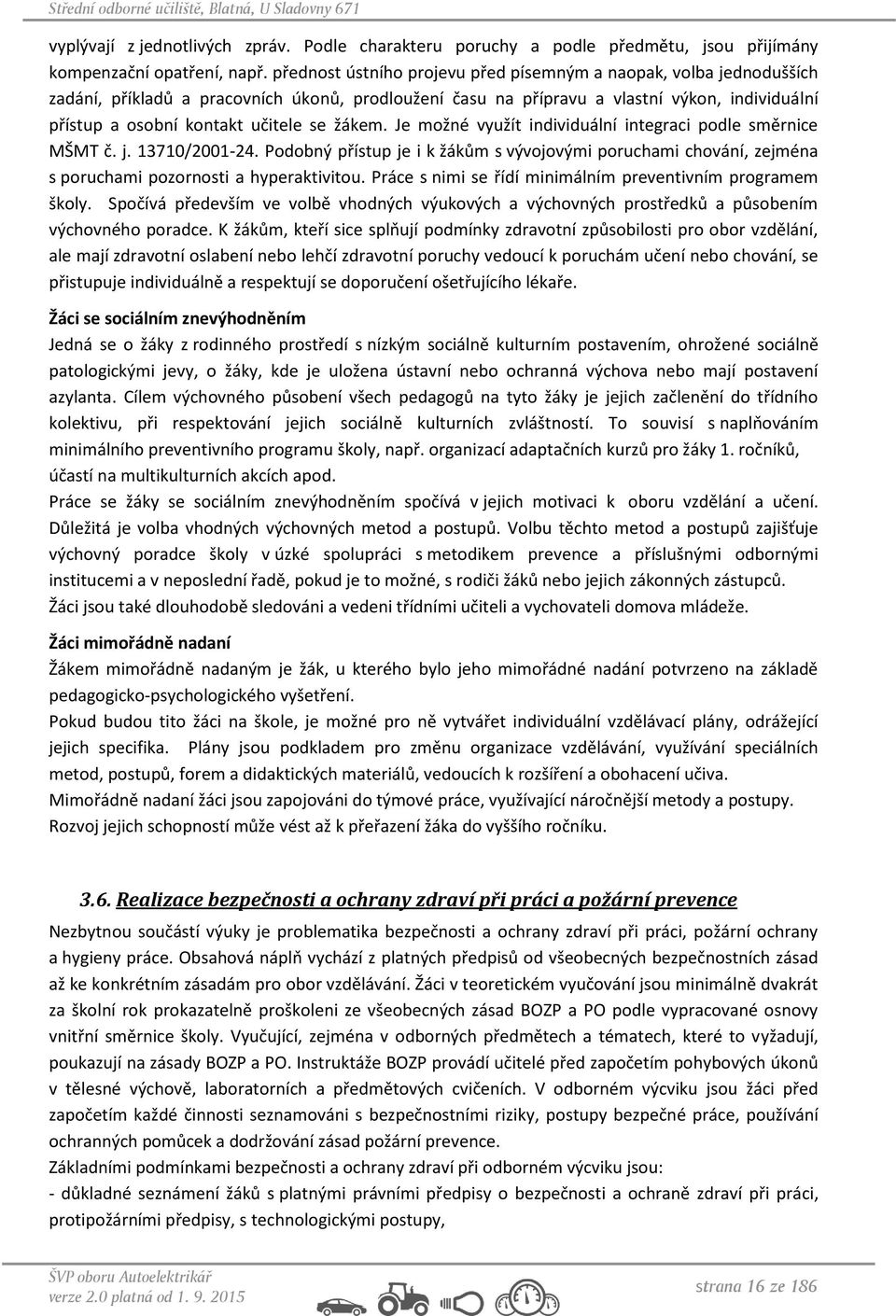 žákem. Je možné využít individuální integraci podle směrnice MŠMT č. j. 13710/2001-24. Podobný přístup je i k žákům s vývojovými poruchami chování, zejména s poruchami pozornosti a hyperaktivitou.