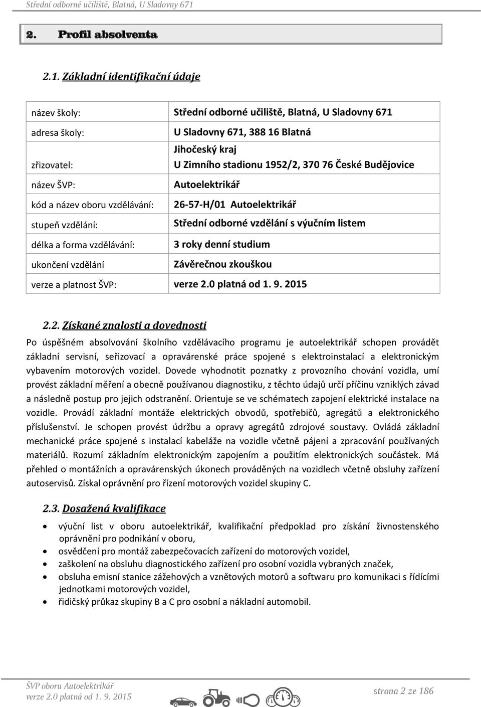 vzdělávání: ukončení vzdělání U Sladovny 671, 388 16 Blatná Jihočeský kraj U Zimního stadionu 1952/2, 370 76 České Budějovice Autoelektrikář 26-57-H/01 Autoelektrikář Střední odborné vzdělání s