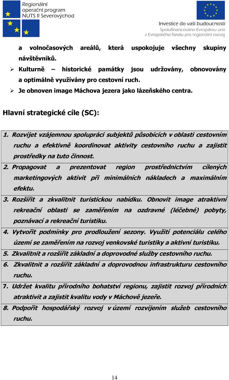 Rozvíjet vzájemnou spolupráci subjektů působících v oblasti cestovním ruchu a efektivně koordinovat aktivity cestovního ruchu a zajistit prostředky na tuto činnost. 2.