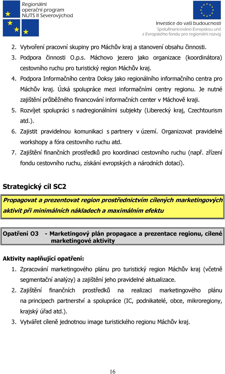 Je nutné zajištění průběžného financování informačních center v Máchově kraji. 5. Rozvíjet spolupráci s nadregionálními subjekty (Liberecký kraj, Czechtourism atd.). 6.