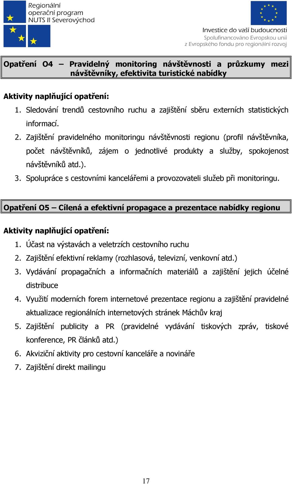 Zajištění pravidelného monitoringu návštěvnosti regionu (profil návštěvníka, počet návštěvníků, zájem o jednotlivé produkty a služby, spokojenost návštěvníků atd.). 3.